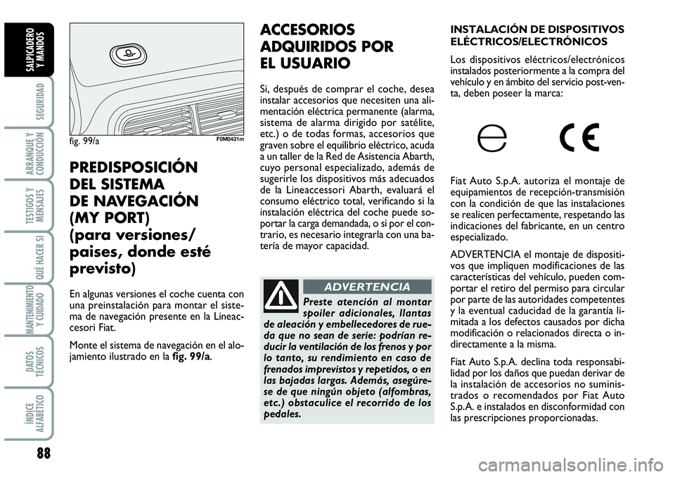 Abarth Grande Punto 2009  Manual de Empleo y Cuidado (in Spanish) 88
SEGURIDAD
ARRANQUE Y
CONDUCCIÓN
TESTIGOS Y
MENSAJES
QUÉ HACER SI
MANTENIMIENTOY CUIDADO
DATOS
TÉCNICOS
ÍNDICE
ALFABÉTICO
SALPICADERO 
Y MANDOS
ACCESORIOS
ADQUIRIDOS POR 
EL USUARIO
Si, despué