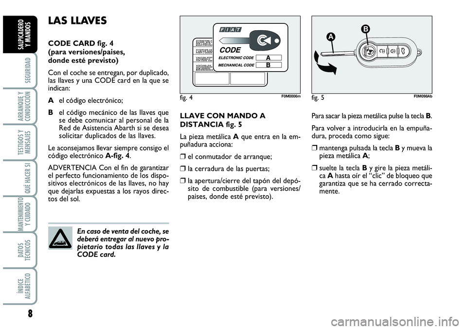Abarth Grande Punto 2009  Manual de Empleo y Cuidado (in Spanish) 8
SEGURIDAD
ARRANQUE Y
CONDUCCIÓN
TESTIGOS Y
MENSAJES
QUÉ HACER SI
MANTENIMIENTOY CUIDADO
DATOS
TÉCNICOS
ÍNDICE
ALFABÉTICO
SALPICADERO 
Y MANDOS
LLAVE CON MANDO A
DISTANCIA fig. 5
La pieza metál