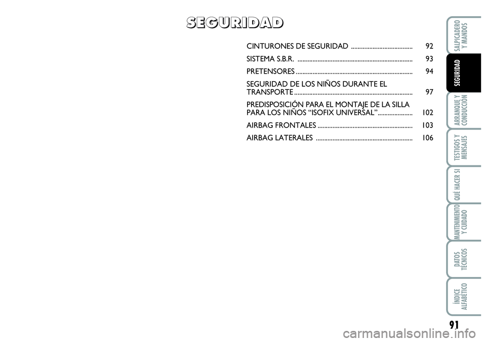Abarth Grande Punto 2008 Manual de Empleo y Cuidado (in Spanish) 91
ARRANQUE Y
CONDUCCIÓN
TESTIGOS Y
MENSAJES
QUÉ HACER SI
MANTENIMIENTOY CUIDADO
DATOS
TÉCNICOS
ÍNDICE
ALFABÉTICO
SALPICADERO
Y MANDOS
SEGURIDAD
CINTURONES DE SEGURIDAD ..................... Abarth Grande Punto 2008 Manual de Empleo y Cuidado (in Spanish) 91
ARRANQUE Y
CONDUCCIÓN
TESTIGOS Y
MENSAJES
QUÉ HACER SI
MANTENIMIENTOY CUIDADO
DATOS
TÉCNICOS
ÍNDICE
ALFABÉTICO
SALPICADERO
Y MANDOS
SEGURIDAD
CINTURONES DE SEGURIDAD .....................