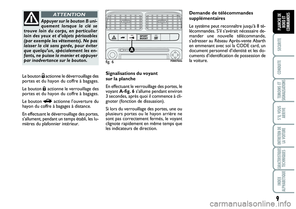 Abarth Grande Punto 2010  Notice dentretien (in French) 9
SECURITE
CONDUITE
TEMOINS ETSIGNALISATIONS
S’IL VOUS
ARRIVE
ENTRETIEN DE
LA VOITURE
CARACTERISTIQUESTECHNIQUES
INDEX 
ALPHABETIQUE
PLANCHE DE
BORD ET
COMMANDES
Le bouton Ëactionne le déverrouill