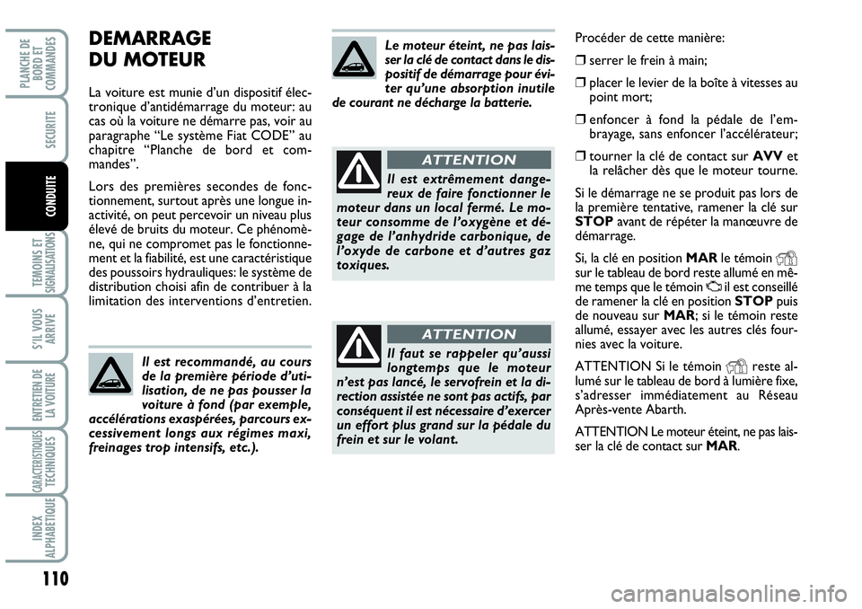 Abarth Grande Punto 2008  Notice dentretien (in French) DEMARRAGE
DU MOTEUR
La voiture est munie d’un dispositif élec-
tronique d’antidémarrage du moteur: au
cas où la voiture ne démarre pas, voir au
paragraphe “Le système Fiat CODE” au
chapit
