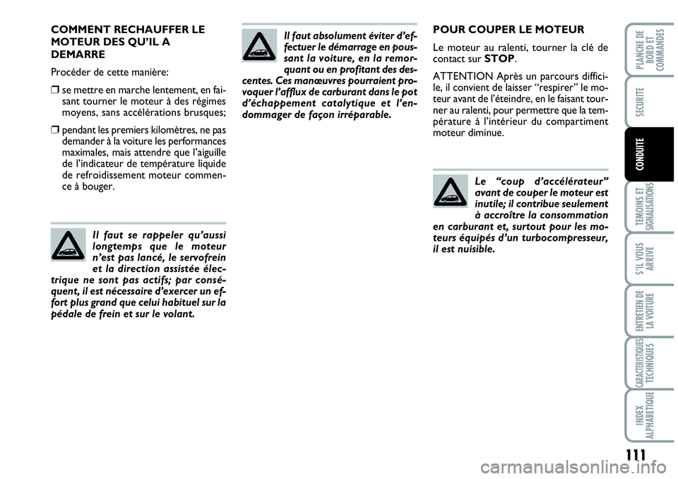 Abarth Grande Punto 2008  Notice dentretien (in French) 111
TEMOINS ET SIGNALISATIONS
S’IL VOUS
ARRIVE
ENTRETIEN DE 
LA VOITURE
CARACTERISTIQUESTECHNIQUES
INDEX 
ALPHABETIQUE
PLANCHE DE
BORD ET
COMMANDES
SECURITE
CONDUITE
Il faut se rappeler qu’aussi
l