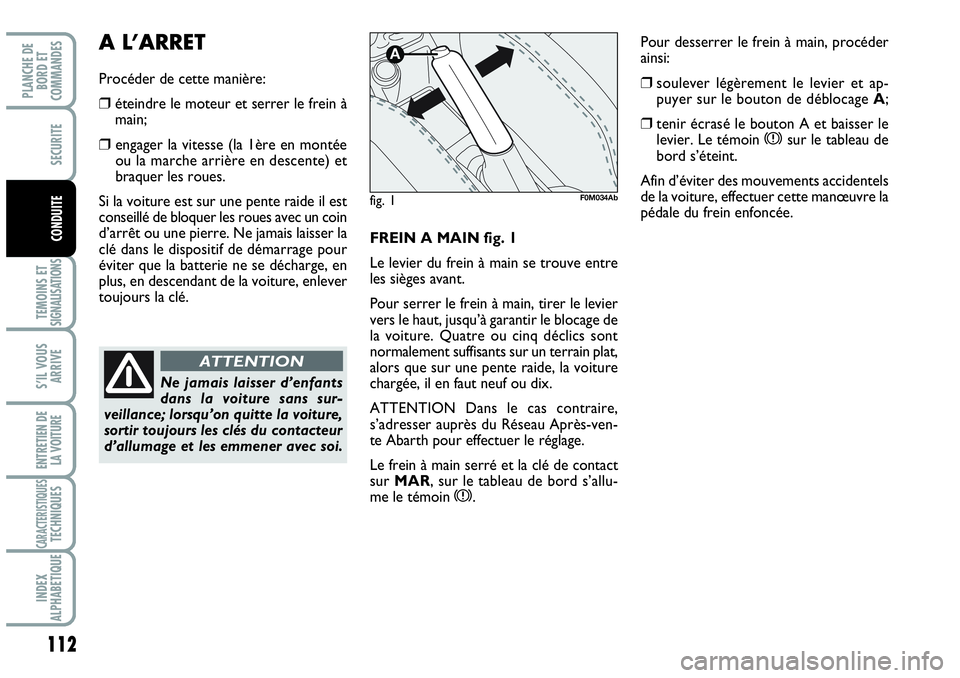 Abarth Grande Punto 2008  Notice dentretien (in French) 112
TEMOINS ET SIGNALISATIONS
S’IL VOUS
ARRIVE
ENTRETIEN DE 
LA VOITURE
CARACTERISTIQUESTECHNIQUES
INDEX 
ALPHABETIQUE
PLANCHE DE 
BORD ET 
COMMANDES
SECURITE
CONDUITEFREIN A MAIN fig. 1
Le levier d