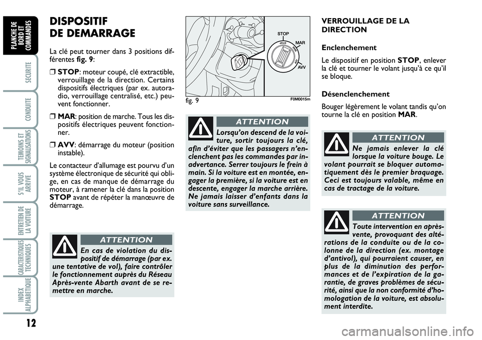 Abarth Grande Punto 2010  Notice dentretien (in French) 12
SECURITE
CONDUITE
TEMOINS ETSIGNALISATIONS
S’IL VOUS
ARRIVE
ENTRETIEN DE
LA VOITURE
CARACTERISTIQUESTECHNIQUES
INDEX
ALPHABETIQUE
PLANCHE DE
BORD ET
COMMANDES
DISPOSITIF 
DE DEMARRAGE
La clé peu