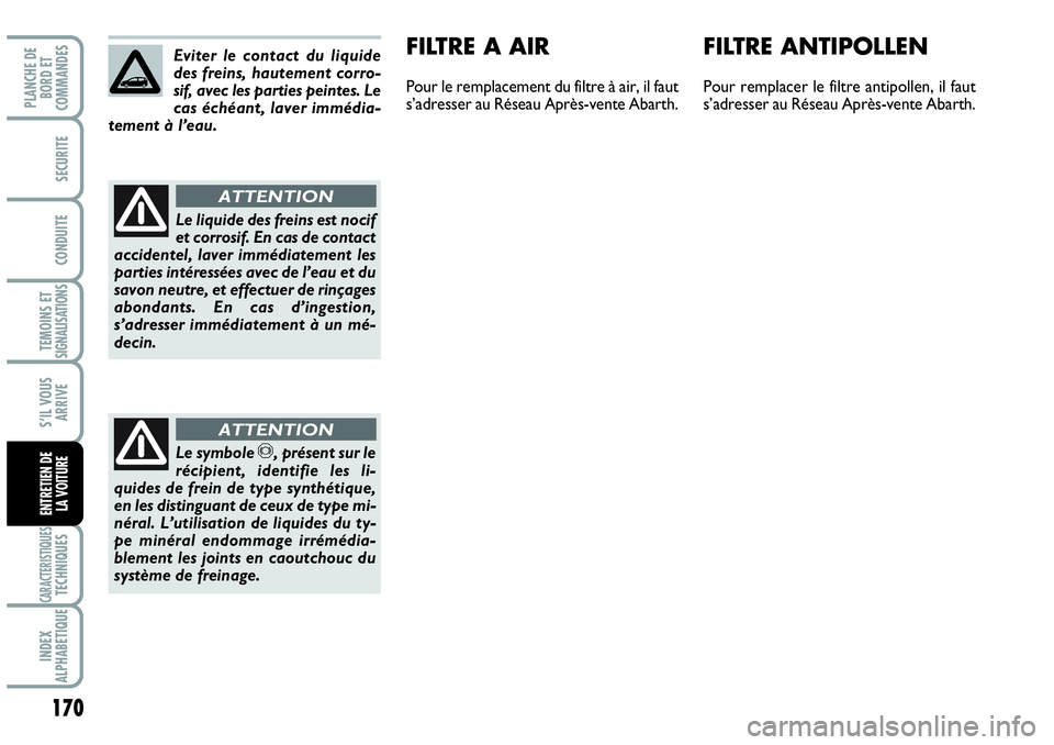 Abarth Grande Punto 2010  Notice dentretien (in French) 170
TEMOINS ET SIGNALISATIONS
CARACTERISTIQUESTECHNIQUES
INDEX 
ALPHABETIQUE
PLANCHE DE 
BORD ET 
COMMANDES
SECURITE
CONDUITE
S’IL VOUS
ARRIVE
ENTRETIEN DE 
LA VOITURE
FILTRE ANTIPOLLEN
Pour remplac