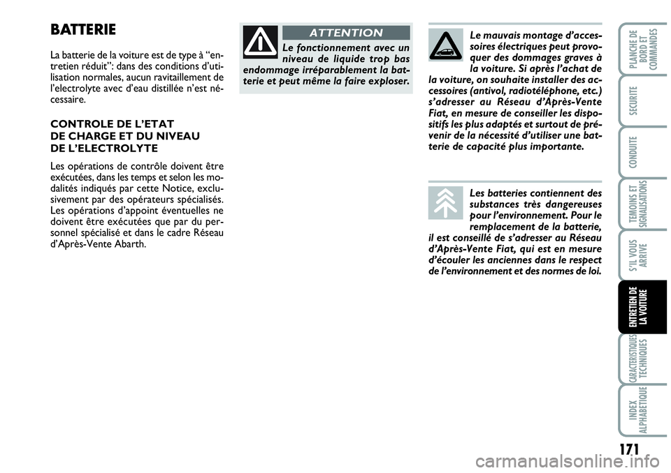 Abarth Grande Punto 2010  Notice dentretien (in French) 171
TEMOINS ET SIGNALISATIONS
CARACTERISTIQUESTECHNIQUES
INDEX 
ALPHABETIQUE
PLANCHE DE 
BORD ET 
COMMANDES
SECURITE
CONDUITE
S’IL VOUS
ARRIVE
ENTRETIEN DE 
LA VOITURE
Le fonctionnement avec un
nive