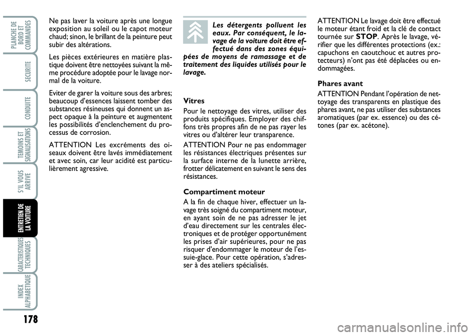 Abarth Grande Punto 2010  Notice dentretien (in French) 178
TEMOINS ET SIGNALISATIONS
CARACTERISTIQUESTECHNIQUES
INDEX 
ALPHABETIQUE
PLANCHE DE 
BORD ET 
COMMANDES
SECURITE
CONDUITE
S’IL VOUS
ARRIVE
ENTRETIEN DE 
LA VOITURE
Ne pas laver la voiture après