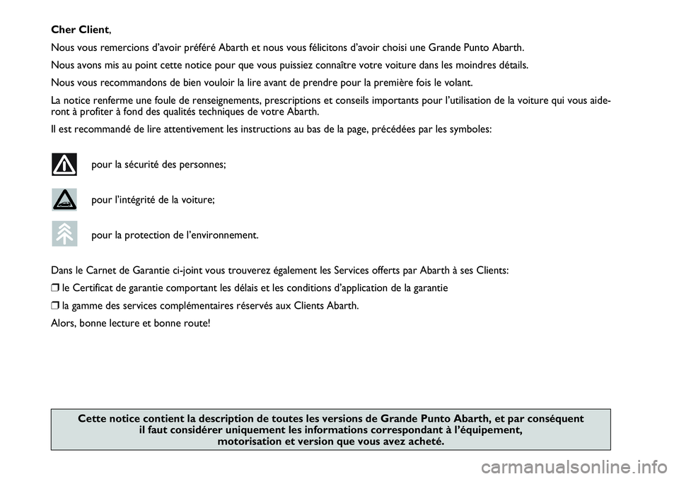 Abarth Grande Punto 2009  Notice dentretien (in French) Cher Client,
Nous vous remercions d’avoir préféré Abarth et nous vous félicitons d’avoir choisi une Grande Punto Abarth.
Nous avons mis au point cette notice pour que vous puissiez connaître 