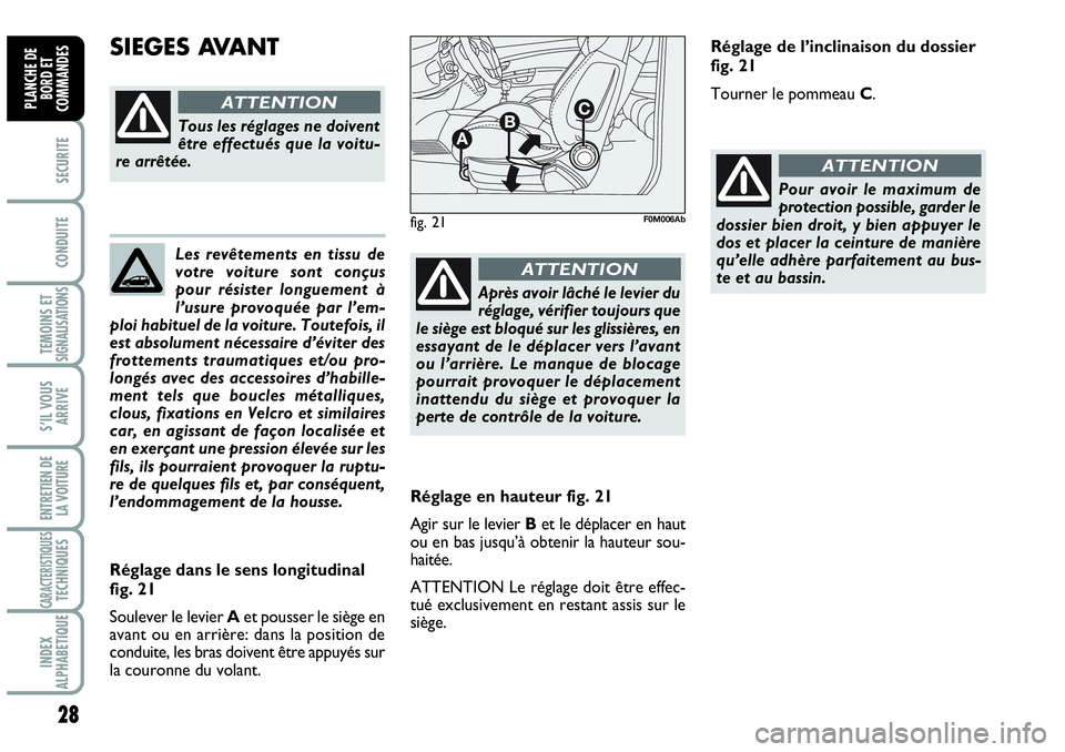 Abarth Grande Punto 2010  Notice dentretien (in French) Les revêtements en tissu de
votre voiture sont conçus
pour résister longuement à
l’usure provoquée par l’em-
ploi habituel de la voiture. Toutefois, il
est absolument nécessaire d’éviter 