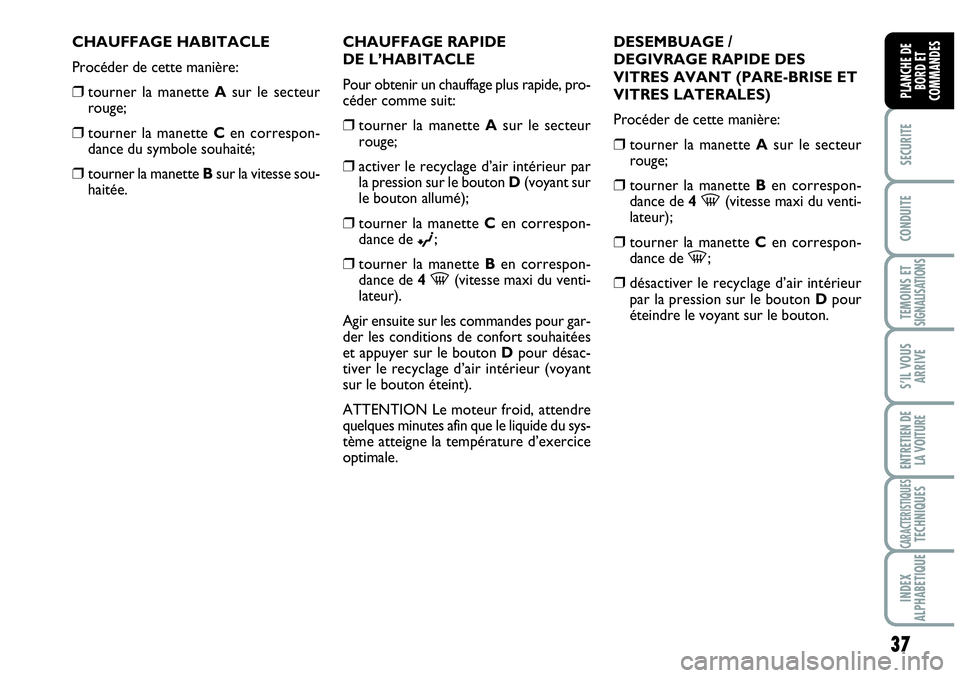 Abarth Grande Punto 2008  Notice dentretien (in French) 37
SECURITE
CONDUITE
TEMOINS ET SIGNALISATIONS
S’IL VOUS
ARRIVE
ENTRETIEN DE 
LA VOITURE
CARACTERISTIQUESTECHNIQUES
INDEX 
ALPHABETIQUE
PLANCHE DE 
BORD ET 
COMMANDES
CHAUFFAGE HABITACLE
Procéder d