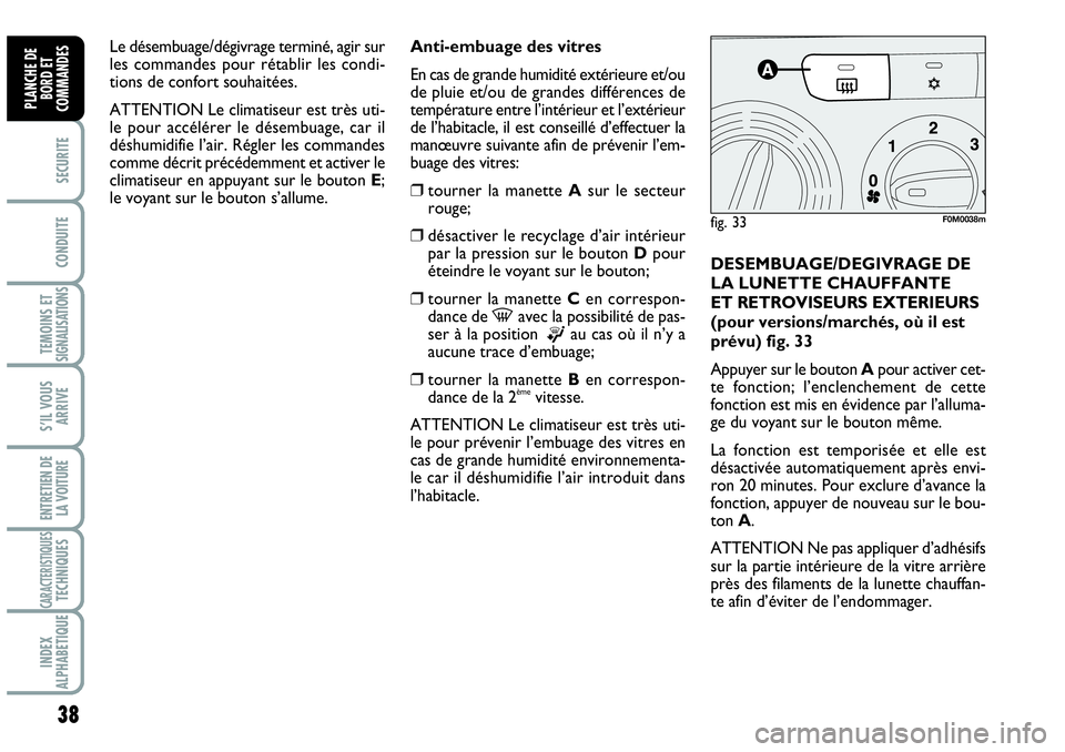 Abarth Grande Punto 2010  Notice dentretien (in French) 38
SECURITE
CONDUITE
TEMOINS ET SIGNALISATIONS
S’IL VOUS
ARRIVE
ENTRETIEN DE 
LA VOITURE
CARACTERISTIQUESTECHNIQUES
INDEX 
ALPHABETIQUE
PLANCHE DE
BORD ET
COMMANDES
DESEMBUAGE/DEGIVRAGE DE
LA LUNETT