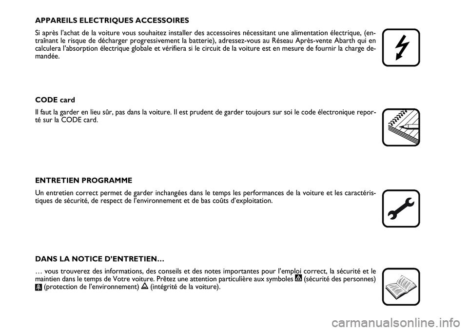 Abarth Grande Punto 2008  Notice dentretien (in French) APPAREILS ELECTRIQUES ACCESSOIRES
Si après l’achat de la voiture vous souhaitez installer des accessoires nécessitant une alimentation électrique, (en-
traînant le risque de décharger progressi