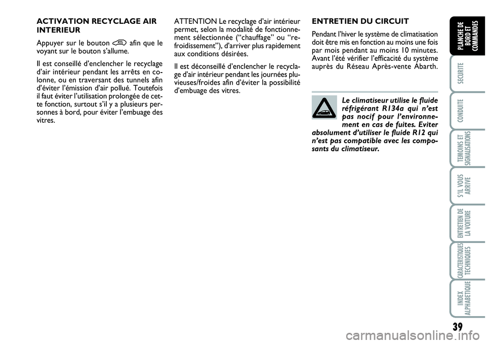 Abarth Grande Punto 2010  Notice dentretien (in French) 39
SECURITE
CONDUITE
TEMOINS ET SIGNALISATIONS
S’IL VOUS
ARRIVE
ENTRETIEN DE 
LA VOITURE
CARACTERISTIQUESTECHNIQUES
INDEX 
ALPHABETIQUE
PLANCHE DE 
BORD ET 
COMMANDES
ENTRETIEN DU CIRCUIT
Pendant l�