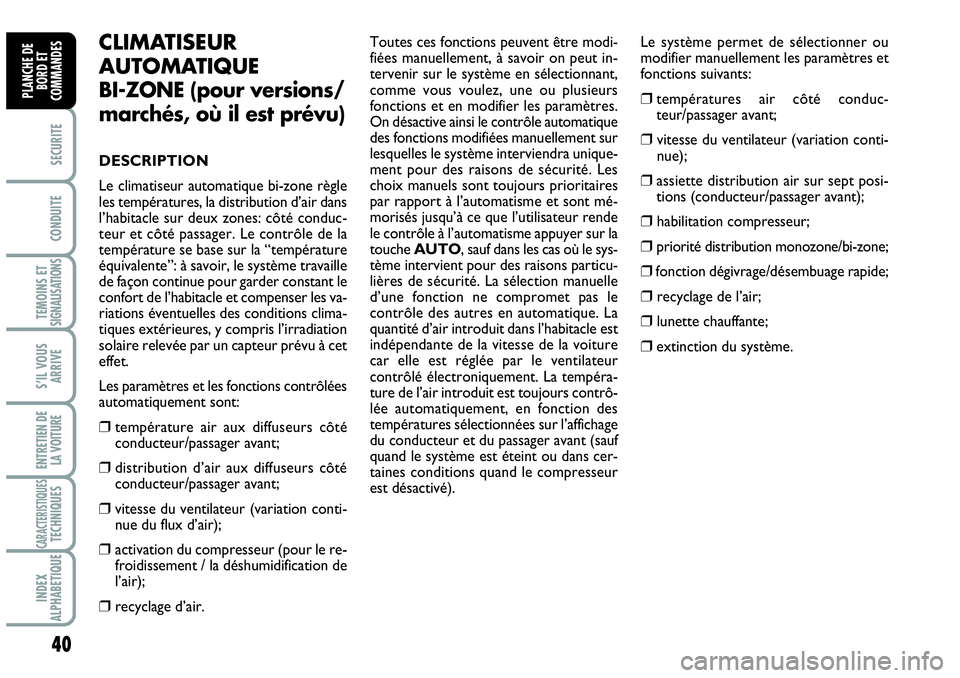 Abarth Grande Punto 2008  Notice dentretien (in French) 40
SECURITE
CONDUITE
TEMOINS ET SIGNALISATIONS
S’IL VOUS
ARRIVE
ENTRETIEN DE 
LA VOITURE
CARACTERISTIQUESTECHNIQUES
INDEX 
ALPHABETIQUE
PLANCHE DE
BORD ET
COMMANDES
CLIMATISEUR
AUTOMATIQUE 
BI-ZONE 