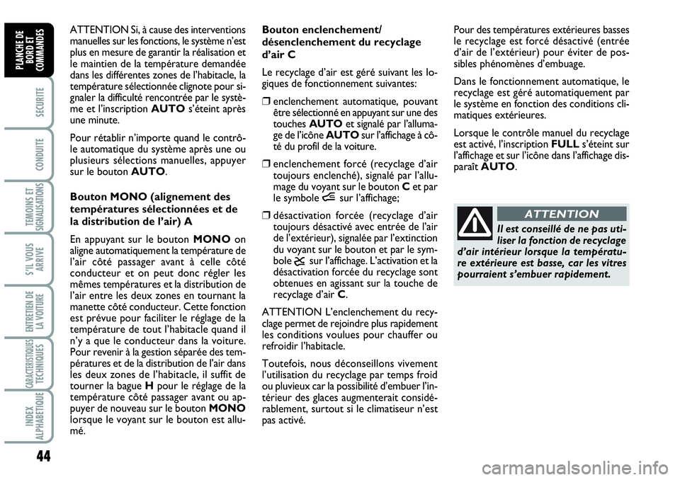 Abarth Grande Punto 2008  Notice dentretien (in French) 44
SECURITE
CONDUITE
TEMOINS ET SIGNALISATIONS
S’IL VOUS
ARRIVE
ENTRETIEN DE 
LA VOITURE
CARACTERISTIQUESTECHNIQUES
INDEX 
ALPHABETIQUE
PLANCHE DE
BORD ET
COMMANDES
ATTENTION Si, à cause des interv