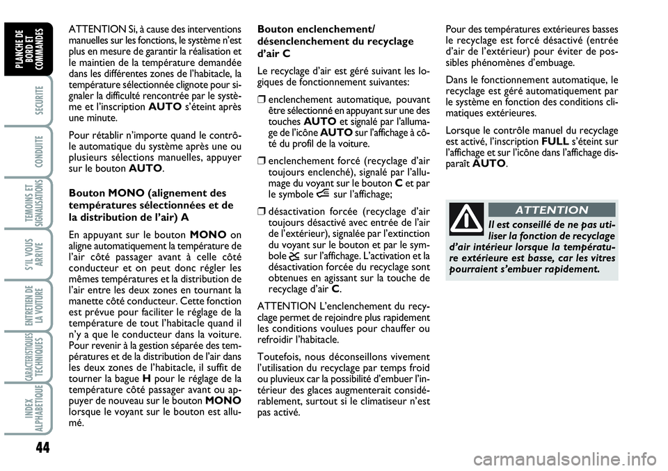 Abarth Grande Punto 2010  Notice dentretien (in French) 44
SECURITE
CONDUITE
TEMOINS ET SIGNALISATIONS
S’IL VOUS
ARRIVE
ENTRETIEN DE 
LA VOITURE
CARACTERISTIQUESTECHNIQUES
INDEX 
ALPHABETIQUE
PLANCHE DE
BORD ET
COMMANDES
ATTENTION Si, à cause des interv