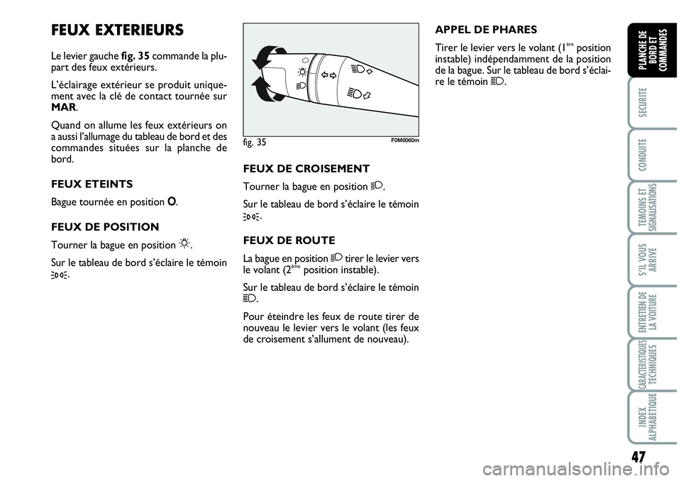 Abarth Grande Punto 2010  Notice dentretien (in French) 47
SECURITE
CONDUITE
TEMOINS ET SIGNALISATIONS
S’IL VOUS
ARRIVE
ENTRETIEN DE 
LA VOITURE
CARACTERISTIQUESTECHNIQUES
INDEX 
ALPHABETIQUE
PLANCHE DE 
BORD ET 
COMMANDES
FEUX EXTERIEURS
Le levier gauch