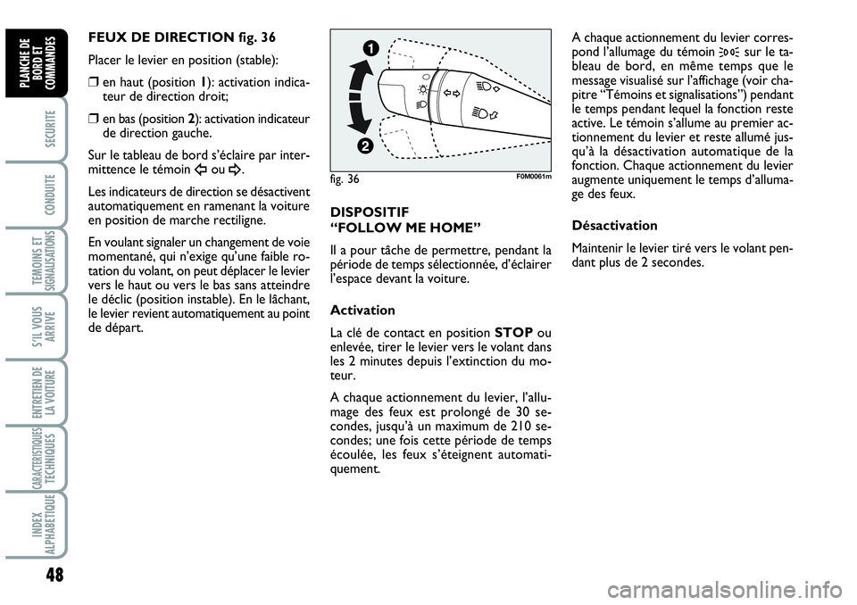 Abarth Grande Punto 2010  Notice dentretien (in French) 48
SECURITE
CONDUITE
TEMOINS ET SIGNALISATIONS
S’IL VOUS
ARRIVE
ENTRETIEN DE 
LA VOITURE
CARACTERISTIQUESTECHNIQUES
INDEX 
ALPHABETIQUE
PLANCHE DE
BORD ET
COMMANDES
FEUX DE DIRECTION fig. 36 
Placer