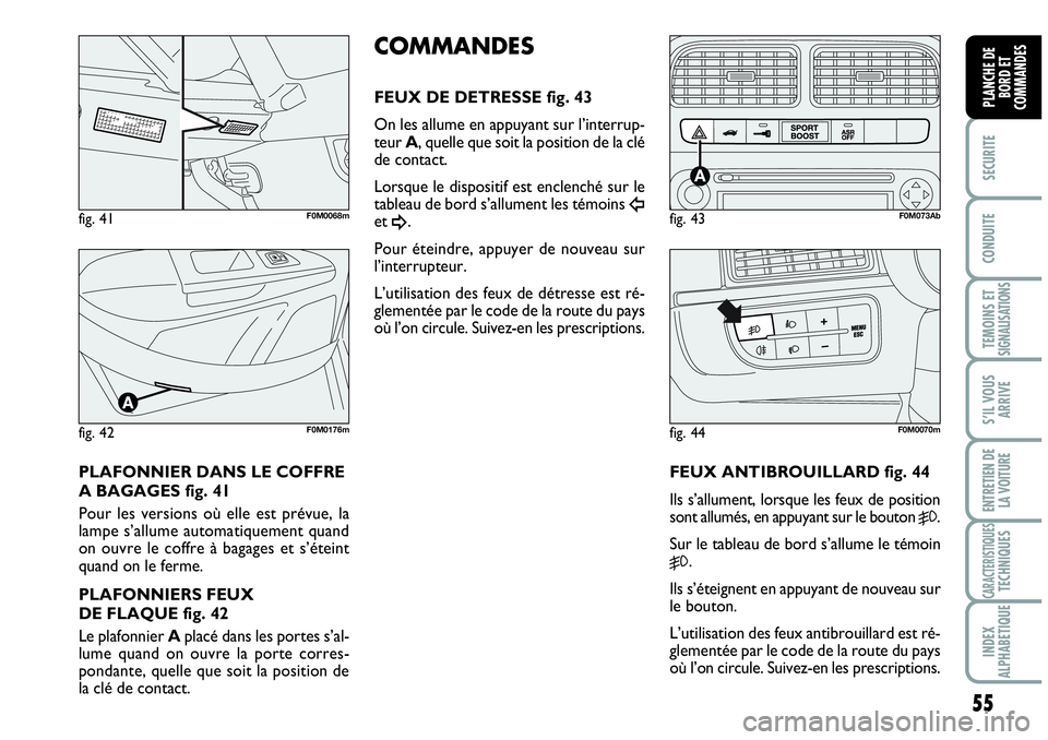 Abarth Grande Punto 2008 Notice dentretien (in French) 55
SECURITE
CONDUITE
TEMOINS ET SIGNALISATIONS
S’IL VOUS
ARRIVE
ENTRETIEN DE
LA VOITURE
CARACTERISTIQUESTECHNIQUES
INDEX
ALPHABETIQUE
PLANCHE DE
BORD ET
COMMANDES
PLAFONNIER DANS LE COFFRE
A BAG Abarth Grande Punto 2008 Notice dentretien (in French) 55
SECURITE
CONDUITE
TEMOINS ET SIGNALISATIONS
S’IL VOUS
ARRIVE
ENTRETIEN DE
LA VOITURE
CARACTERISTIQUESTECHNIQUES
INDEX
ALPHABETIQUE
PLANCHE DE
BORD ET
COMMANDES
PLAFONNIER DANS LE COFFRE
A BAG