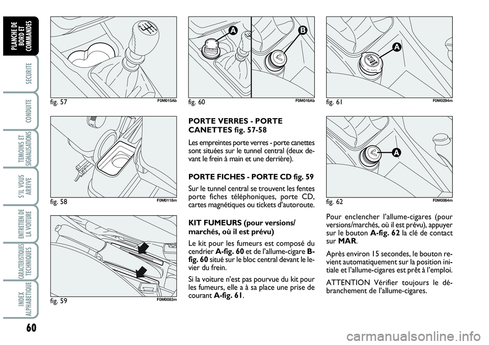 Abarth Grande Punto 2008 Notice dentretien (in French) 60
SECURITE
CONDUITE
TEMOINS ET SIGNALISATIONS
S’IL VOUS
ARRIVE
ENTRETIEN DE
LA VOITURE
CARACTERISTIQUESTECHNIQUES
INDEX
ALPHABETIQUE
PLANCHE DE
BORD ET
COMMANDES
Pour enclencher l’allume-cigare Abarth Grande Punto 2008 Notice dentretien (in French) 60
SECURITE
CONDUITE
TEMOINS ET SIGNALISATIONS
S’IL VOUS
ARRIVE
ENTRETIEN DE
LA VOITURE
CARACTERISTIQUESTECHNIQUES
INDEX
ALPHABETIQUE
PLANCHE DE
BORD ET
COMMANDES
Pour enclencher l’allume-cigare