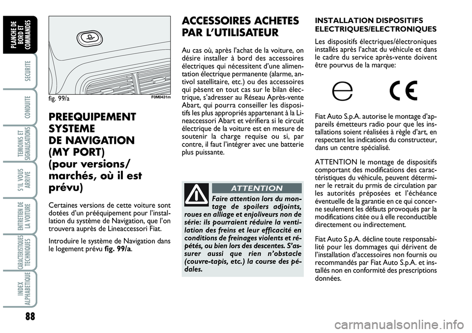 Abarth Grande Punto 2010  Notice dentretien (in French) 88
SECURITE
CONDUITE
TEMOINS ETSIGNALISATIONS
S’IL VOUS
ARRIVE
ENTRETIEN DE
LA VOITURE
CARACTERISTIQUESTECHNIQUES
INDEX 
ALPHABETIQUE
PLANCHE DE
BORD ET
COMMANDES
ACCESSOIRES ACHETES
PAR L’UTILISA