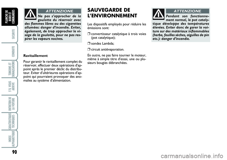 Abarth Grande Punto 2008  Notice dentretien (in French) 90
SECURITE
CONDUITE
TEMOINS ETSIGNALISATIONS
S’IL VOUS
ARRIVE
ENTRETIEN DE
LA VOITURE
CARACTERISTIQUESTECHNIQUES
INDEX 
ALPHABETIQUE
PLANCHE DE
BORD ET
COMMANDES
Pendant son fonctionne-
ment normal