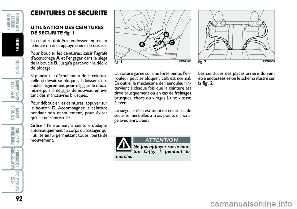 Abarth Grande Punto 2008  Notice dentretien (in French) 92
CONDUITE
TEMOINS ET SIGNALISATIONS
S’IL VOUS
ARRIVE
ENTRETIEN DE 
LA VOITURE
CARACTERISTIQUES TECHNIQUES
INDEX 
ALPHABETIQUE
PLANCHE DE 
BORD ET 
COMMANDES
SECURITE
La voiture garée sur une fort