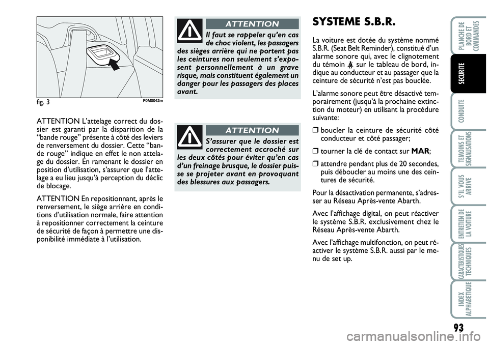 Abarth Grande Punto 2010  Notice dentretien (in French) 93
CONDUITE
TEMOINS ET SIGNALISATIONS
S’IL VOUS
ARRIVE
ENTRETIEN DE 
LA VOITURE
CARACTERISTIQUESTECHNIQUES
INDEX 
ALPHABETIQUE
PLANCHE DE 
BORD ET 
COMMANDES
SECURITE
ATTENTION L’attelage correct 