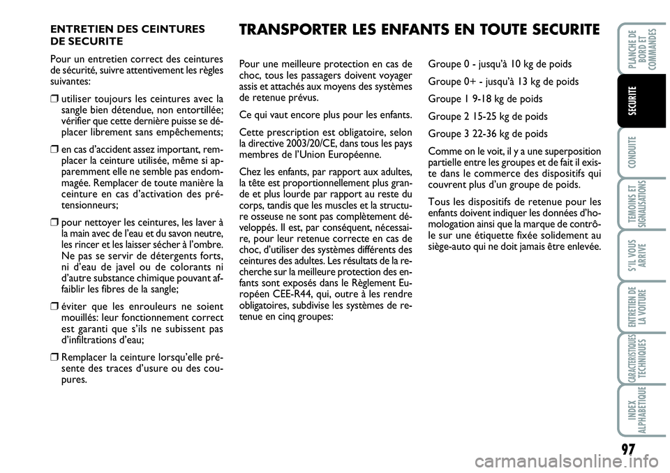 Abarth Grande Punto 2008  Notice dentretien (in French) 97
CONDUITE
TEMOINS ET SIGNALISATIONS
S’IL VOUS
ARRIVE
ENTRETIEN DE 
LA VOITURE
CARACTERISTIQUESTECHNIQUES
INDEX 
ALPHABETIQUE
PLANCHE DE 
BORD ET 
COMMANDES
SECURITE
ENTRETIEN DES CEINTURES 
DE SEC