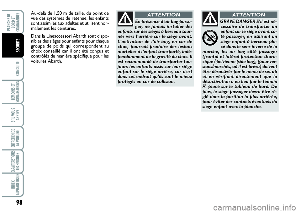 Abarth Grande Punto 2008  Notice dentretien (in French) 98
CONDUITE
TEMOINS ET SIGNALISATIONS
S’IL VOUS
ARRIVE
ENTRETIEN DE 
LA VOITURE
CARACTERISTIQUES TECHNIQUES
INDEX 
ALPHABETIQUE
PLANCHE DE 
BORD ET 
COMMANDES
SECURITE
En présence d’air bag passa