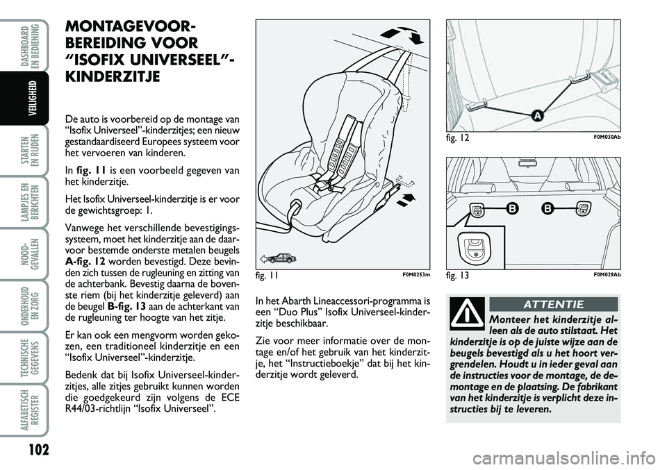 Abarth Grande Punto 2007 Instructieboek (in Dutch) 102
STARTEN
EN RIJDEN
LAMPJES EN BERICHTEN
NOOD-
GEVALLEN
ONDERHOUD EN ZORG
TECHNISCHEGEGEVENS
ALFABETISCH REGISTER
DASHBOARD
EN BEDIENING
VEILIGHEID
MONTAGEVOOR-
BEREIDING VOOR
“ISOFIX UNIVERSE Abarth Grande Punto 2007 Instructieboek (in Dutch) 102
STARTEN
EN RIJDEN
LAMPJES EN BERICHTEN
NOOD-
GEVALLEN
ONDERHOUD EN ZORG
TECHNISCHEGEGEVENS
ALFABETISCH REGISTER
DASHBOARD
EN BEDIENING
VEILIGHEID
MONTAGEVOOR-
BEREIDING VOOR
“ISOFIX UNIVERSE