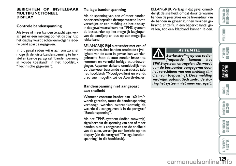 Abarth Grande Punto 2009  Instructieboek (in Dutch) 129
NOOD-
GEVALLEN
ONDERHOUD  EN ZORG
TECHNISCHEGEGEVENS
ALFABETISCH REGISTER
DASHBOARD 
EN BEDIENING 
VEILIGHEID
STARTEN 
EN RIJDEN
LAMPJES EN BERICHTEN
BERICHTEN OP INSTELBAAR 
MULTIFUNCTIONEEL 
DIS