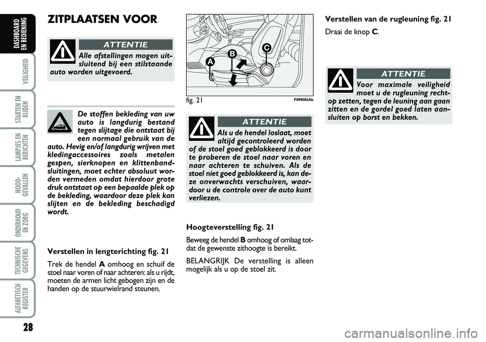 Abarth Grande Punto 2007  Instructieboek (in Dutch) De stoffen bekleding van uw
auto is langdurig bestand 
tegen slijtage die ontstaat bij
een normaal gebruik van de
auto. Hevig en/of langdurig wrijven met
kledingaccessoires zoals metalen 
gespen, sier