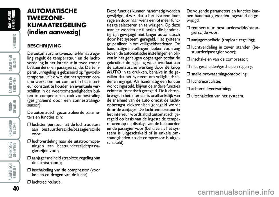 Abarth Grande Punto 2008  Instructieboek (in Dutch) 40
VEILIGHEID
STARTEN ENRIJDEN
LAMPJES ENBERICHTEN
NOOD-
GEVALLEN
ONDERHOUD  EN ZORG
TECHNISCHEGEGEVENS
ALFABETISCH REGISTER
DASHBOARD 
EN BEDIENING 
AUTOMATISCHE
TWEEZONE-
KLIMAATREGELING 
(indien aa