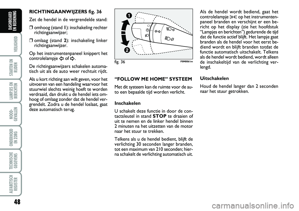Abarth Grande Punto 2008  Instructieboek (in Dutch) 48
VEILIGHEID
STARTEN ENRIJDEN
LAMPJES ENBERICHTEN
NOOD-
GEVALLEN
ONDERHOUD  EN ZORG
TECHNISCHEGEGEVENS
ALFABETISCH REGISTER
DASHBOARD 
EN BEDIENING 
RICHTINGAANWIJZERS fig. 36
Zet de hendel in de ver