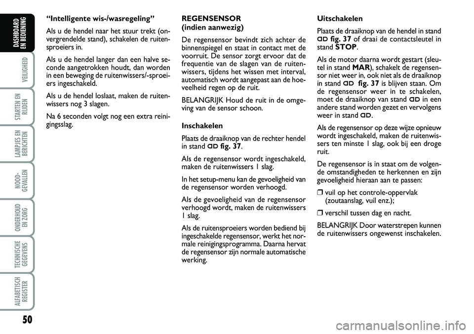 Abarth Grande Punto 2008  Instructieboek (in Dutch) 50
VEILIGHEID
STARTEN ENRIJDEN
LAMPJES ENBERICHTEN
NOOD-
GEVALLEN
ONDERHOUD  EN ZORG
TECHNISCHEGEGEVENS
ALFABETISCH REGISTER
DASHBOARD 
EN BEDIENING 
REGENSENSOR 
(indien aanwezig)
De regensensor bevi