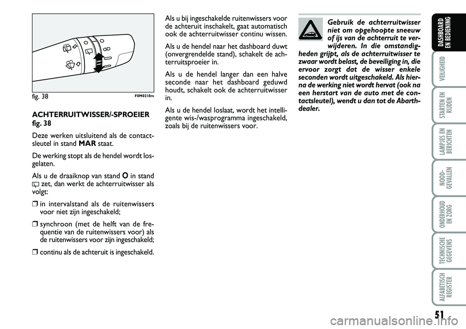 Abarth Grande Punto 2008  Instructieboek (in Dutch) 51
VEILIGHEID
STARTEN ENRIJDEN
LAMPJES ENBERICHTEN
NOOD-
GEVALLEN
ONDERHOUD  EN ZORG
TECHNISCHEGEGEVENS
ALFABETISCH REGISTER
DASHBOARD 
EN BEDIENING 
ACHTERRUITWISSER/-SPROEIER
fig. 38
Deze werken uit