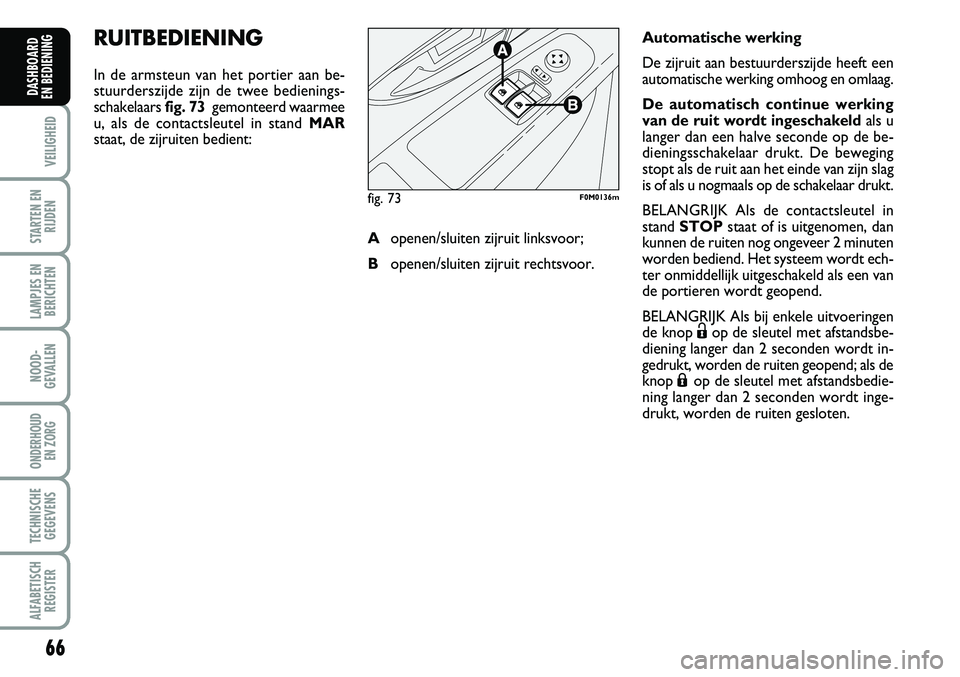 Abarth Grande Punto 2008  Instructieboek (in Dutch) 66
VEILIGHEID
STARTEN ENRIJDEN
LAMPJES ENBERICHTEN
NOOD-
GEVALLEN
ONDERHOUD  EN ZORG
TECHNISCHEGEGEVENS
ALFABETISCH REGISTER
DASHBOARD 
EN BEDIENING 
RUITBEDIENING
In de armsteun van het portier aan b