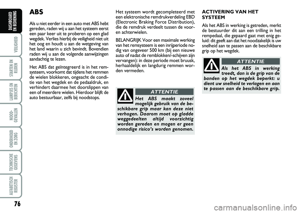 Abarth Grande Punto 2008  Instructieboek (in Dutch) 76
VEILIGHEID
STARTEN ENRIJDEN
LAMPJES ENBERICHTEN
NOOD-
GEVALLEN
ONDERHOUD  EN ZORG
TECHNISCHEGEGEVENS
ALFABETISCH REGISTER
DASHBOARD 
EN BEDIENING 
ABS
Als u niet eerder in een auto met ABS hebt
ger