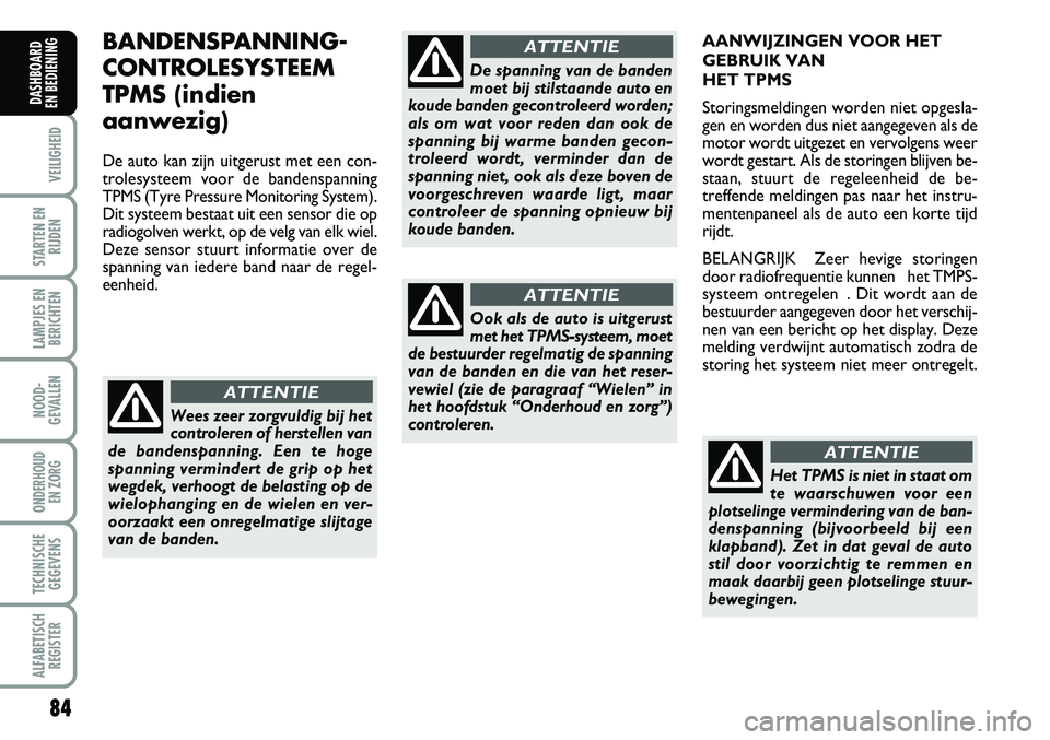 Abarth Grande Punto 2009  Instructieboek (in Dutch) 84
VEILIGHEID
STARTEN ENRIJDEN
LAMPJES ENBERICHTEN
NOOD-
GEVALLEN
ONDERHOUD  EN ZORG
TECHNISCHEGEGEVENS
ALFABETISCH REGISTER
DASHBOARD 
EN BEDIENING 
BANDENSPANNING-
CONTROLESYSTEEM
TPMS (indien
aanwe