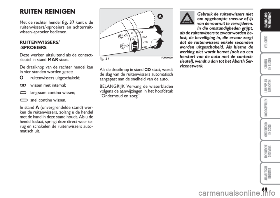Abarth Grande Punto 2010  Instructieboek (in Dutch) 49
VEILIGHEID
STARTEN 
EN RIJDEN
LAMPJES EN
BERICHTEN
NOODGEVALLEN
ONDERHOUD
EN ZORG
TECHNISCHE
GEGEVENS
ALFABETISCH
REGISTER
DASHBOARD
EN BEDIENING
RUITEN REINIGEN
Met de rechter hendel fig. 37kunt u