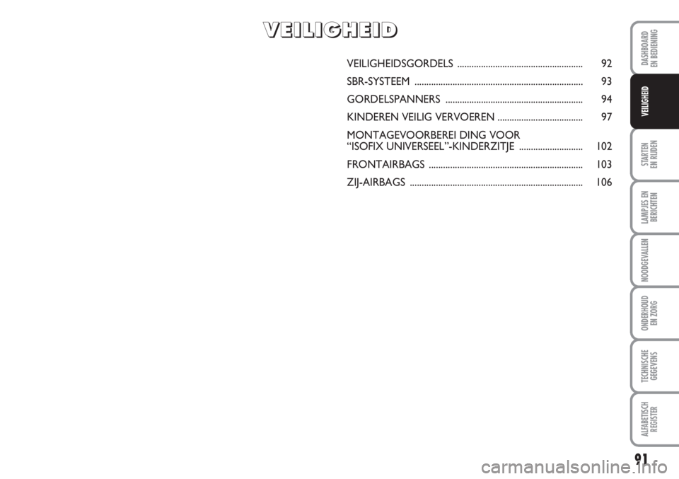 Abarth Grande Punto 2010  Instructieboek (in Dutch) 91
DASHBOARD
EN BEDIENING
STARTEN 
EN RIJDEN
LAMPJES EN
BERICHTEN
NOODGEVALLEN
ONDERHOUD
EN ZORG
TECHNISCHE
GEGEVENS
ALFABETISCH
REGISTER
VEILIGHEID
VEILIGHEIDSGORDELS ................................