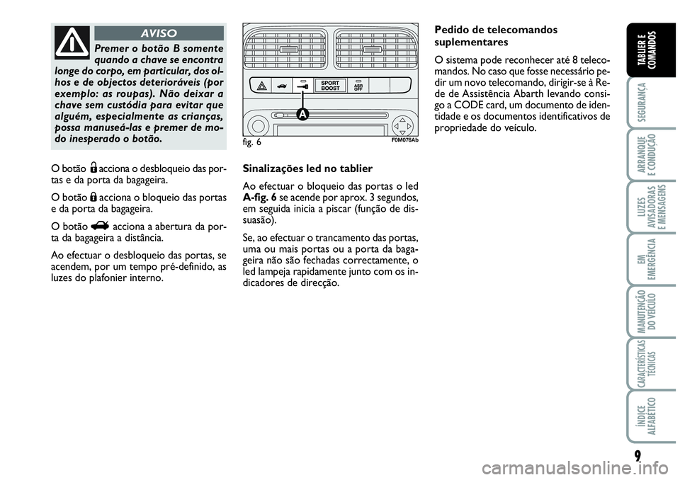 Abarth Grande Punto 2009 Manual de Uso e Manutenção (in Portuguese) 9
SEGURANÇA
ARRANQUE
E CONDUÇÃO
LUZES
AVISADORAS
E MENSAGENS
EM
EMERGÊNCIA
MANUTENÇÃO
DO VEÍCULO
CARACTERÍSTICAS
TÉCNICAS
ÍNDICE
ALFABÉTICO
TABLIER E
COMANDOS
O botãoËacciona o desbloque Abarth Grande Punto 2009 Manual de Uso e Manutenção (in Portuguese) 9
SEGURANÇA
ARRANQUE
E CONDUÇÃO
LUZES
AVISADORAS
E MENSAGENS
EM
EMERGÊNCIA
MANUTENÇÃO
DO VEÍCULO
CARACTERÍSTICAS
TÉCNICAS
ÍNDICE
ALFABÉTICO
TABLIER E
COMANDOS
O botãoËacciona o desbloque