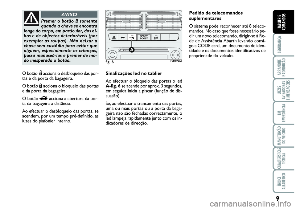 Abarth Grande Punto 2008  Manual de Uso e Manutenção (in Portuguese) 9
SEGURANÇA
ARRANQUE
E CONDUÇÃO
LUZES
AVISADORAS
E MENSAGENS
EM
EMERGÊNCIA
MANUTENÇÃO 
DO VEÍCULO
CARACTERÍSTICAS
TÉCNICAS
ÍNDICE
ALFABÉTICO
TABLIER E
COMANDOS
O botãoËacciona o desbloque