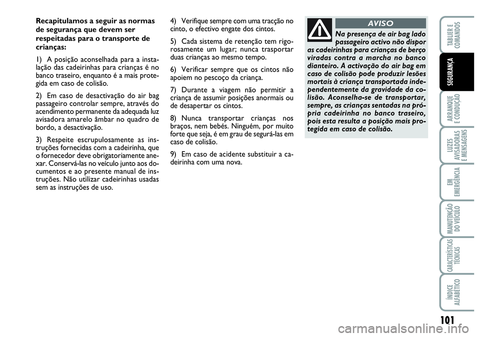 Abarth Grande Punto 2009 Manual de Uso e Manutenção (in Portuguese) 101
ARRANQUE
E CONDUÇÃO
LUZES
AVISADORAS
E MENSAGENS
EM
EMERGÊNCIA
MANUTENÇÃO
DO VEÍCULO
CARACTERÍSTICAS
TÉCNICAS
ÍNDICE
ALFABÉTICO
TABLIER E
COMANDOS
SEGURANÇA
Recapitulamos a seguir as n Abarth Grande Punto 2009 Manual de Uso e Manutenção (in Portuguese) 101
ARRANQUE
E CONDUÇÃO
LUZES
AVISADORAS
E MENSAGENS
EM
EMERGÊNCIA
MANUTENÇÃO
DO VEÍCULO
CARACTERÍSTICAS
TÉCNICAS
ÍNDICE
ALFABÉTICO
TABLIER E
COMANDOS
SEGURANÇA
Recapitulamos a seguir as n