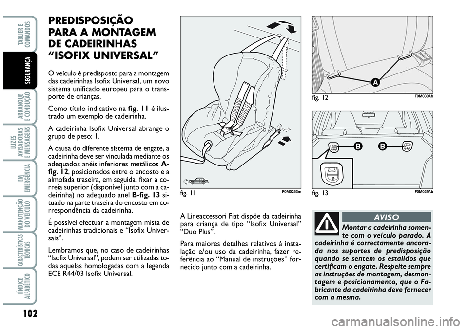 Abarth Grande Punto 2009 Manual de Uso e Manutenção (in Portuguese) 102
ARRANQUE
E CONDUÇÃO
LUZES
AVISADORAS
E MENSAGENS
EM
EMERGÊNCIA
MANUTENÇÃO
DO VEÍCULO
CARACTERÍSTICAS
TÉCNICAS
IÍNDICE
ALFABÉTICO
TABLIER E
COMANDOS
SEGURANÇA
PREDISPOSIÇÃO
PARA A MO Abarth Grande Punto 2009 Manual de Uso e Manutenção (in Portuguese) 102
ARRANQUE
E CONDUÇÃO
LUZES
AVISADORAS
E MENSAGENS
EM
EMERGÊNCIA
MANUTENÇÃO
DO VEÍCULO
CARACTERÍSTICAS
TÉCNICAS
IÍNDICE
ALFABÉTICO
TABLIER E
COMANDOS
SEGURANÇA
PREDISPOSIÇÃO
PARA A MO