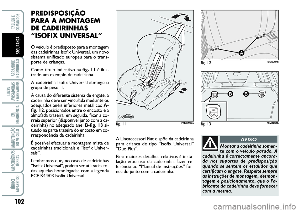 Abarth Grande Punto 2007  Manual de Uso e Manutenção (in Portuguese) 102
ARRANQUE
E CONDUÇÃO
LUZES
AVISADORAS
E MENSAGENS
EM
EMERGÊNCIA
MANUTENÇÃO 
DO VEÍCULO
CARACTERÍSTICAS
TÉCNICAS
IÍNDICE
ALFABÉTICO
TABLIER E
COMANDOS
SEGURANÇA
PREDISPOSIÇÃO 
PARA A MO