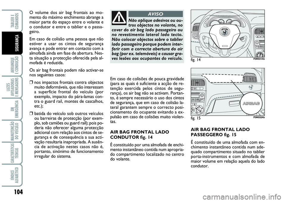 Abarth Grande Punto 2009 Manual de Uso e Manutenção (in Portuguese) 104
ARRANQUE
E CONDUÇÃO
LUZES
AVISADORAS
E MENSAGENS
EM
EMERGÊNCIA
MANUTENÇÃO
DO VEÍCULO
CARACTERÍSTICAS
TÉCNICAS
IÍNDICE
ALFABÉTICO
TABLIER E
COMANDOS
SEGURANÇA
AIR BAG FRONTAL LADO
PASSE Abarth Grande Punto 2009 Manual de Uso e Manutenção (in Portuguese) 104
ARRANQUE
E CONDUÇÃO
LUZES
AVISADORAS
E MENSAGENS
EM
EMERGÊNCIA
MANUTENÇÃO
DO VEÍCULO
CARACTERÍSTICAS
TÉCNICAS
IÍNDICE
ALFABÉTICO
TABLIER E
COMANDOS
SEGURANÇA
AIR BAG FRONTAL LADO
PASSE