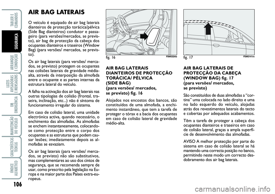 Abarth Grande Punto 2009 Manual de Uso e Manutenção (in Portuguese) 106
ARRANQUE
E CONDUÇÃO
LUZES
AVISADORAS
E MENSAGENS
EM
EMERGÊNCIA
MANUTENÇÃO
DO VEÍCULO
CARACTERÍSTICAS
TÉCNICAS
IÍNDICE
ALFABÉTICO
TABLIER E
COMANDOS
SEGURANÇA
AIR BAG LATERAIS
O veícu Abarth Grande Punto 2009 Manual de Uso e Manutenção (in Portuguese) 106
ARRANQUE
E CONDUÇÃO
LUZES
AVISADORAS
E MENSAGENS
EM
EMERGÊNCIA
MANUTENÇÃO
DO VEÍCULO
CARACTERÍSTICAS
TÉCNICAS
IÍNDICE
ALFABÉTICO
TABLIER E
COMANDOS
SEGURANÇA
AIR BAG LATERAIS
O veícu