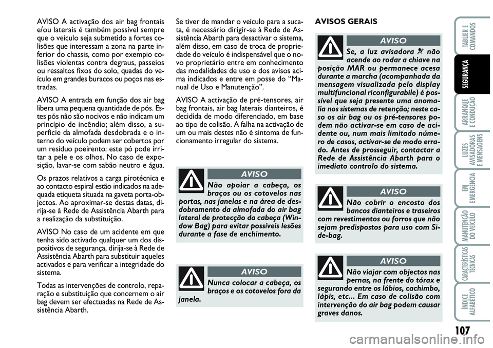 Abarth Grande Punto 2009 Manual de Uso e Manutenção (in Portuguese) 107
ARRANQUE
E CONDUÇÃO
LUZES
AVISADORAS
E MENSAGENS
EM
EMERGÊNCIA
MANUTENÇÃO
DO VEÍCULO
CARACTERÍSTICAS
TÉCNICAS
ÍNDICE
ALFABÉTICO
TABLIER E
COMANDOS
SEGURANÇA
AVISO A activação dos air Abarth Grande Punto 2009 Manual de Uso e Manutenção (in Portuguese) 107
ARRANQUE
E CONDUÇÃO
LUZES
AVISADORAS
E MENSAGENS
EM
EMERGÊNCIA
MANUTENÇÃO
DO VEÍCULO
CARACTERÍSTICAS
TÉCNICAS
ÍNDICE
ALFABÉTICO
TABLIER E
COMANDOS
SEGURANÇA
AVISO A activação dos air
